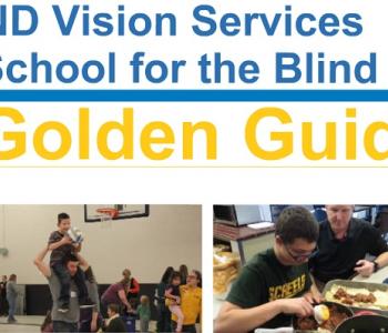 Golden Guides Logo with a filmstrip of eight pictures. The pictures are of a student throwing a Goalball, a teacher talking about braille, a teacher and student using mobile phone apps, a man with a child on his shoulders during family weekend, a student making lasagna, students hiking at Lake Metigoshe State Park, a man walking with a white cane, and an adult client learning computer skills.